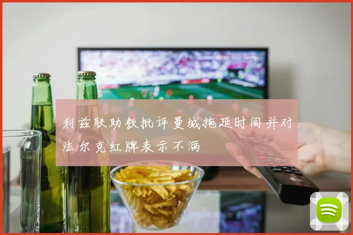 利兹联助教批评曼城拖延时间并对法尔克红牌表示不满