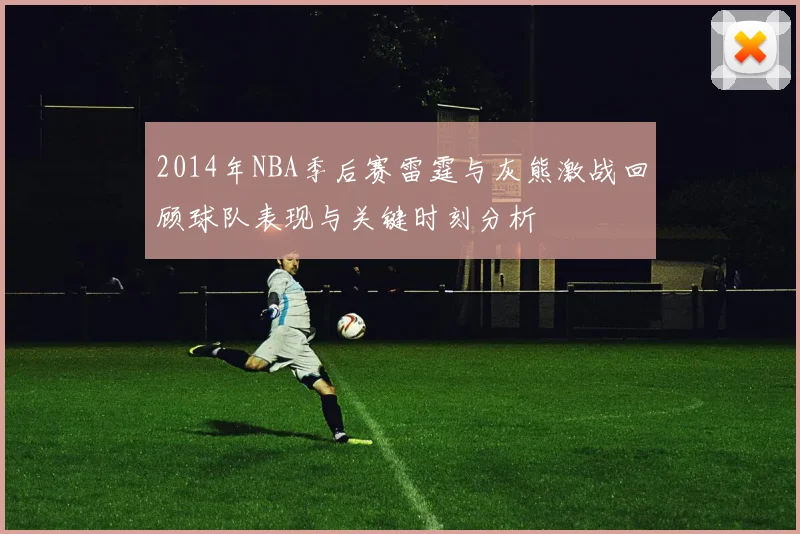 2014年NBA季后赛雷霆与灰熊激战回顾球队表现与关键时刻分析