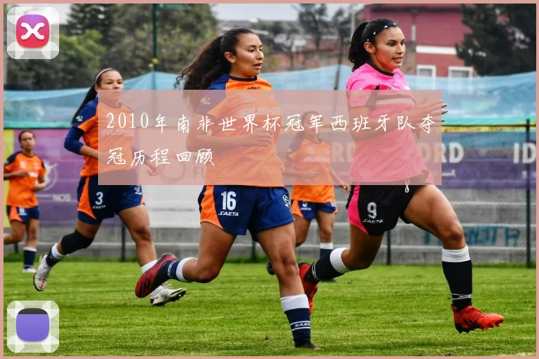 2010年南非世界杯冠军西班牙队夺冠历程回顾